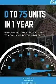 0 To 75 Units In Just 1 Year: Introducing the FORCE Strategy to Acquiring Rental Properties, Paperback/Daniel Kwak
