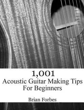 1,001 Acoustic Guitar Making Tips for Beginners, Paperback/MR Brian Gary Forbes