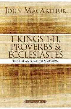 1 Kings 1 to 11, Proverbs, and Ecclesiastes: The Rise and Fall of Solomon - John F. Macarthur