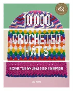 10,000 Crocheted Hats. Discover Your Own Unique Design Combinations, Hardback/Emma Varnam