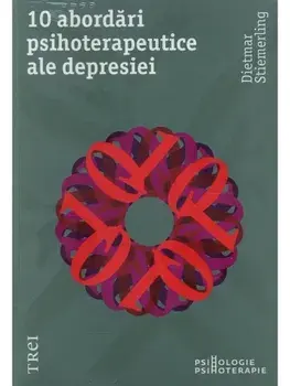 10 abordari psihoterapeutice ale depresiei. Modele explicative ale psihologiei abisale si concepte terapeutice asupra depresiei nevrotice/Dietmar Stiemerling
