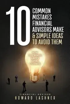 10 Common Mistakes Financial Advisors Make & Simple Ideas to Avoid Them: How to Create Happy Loyal Clients, Paperback/Mr Howard Lashner