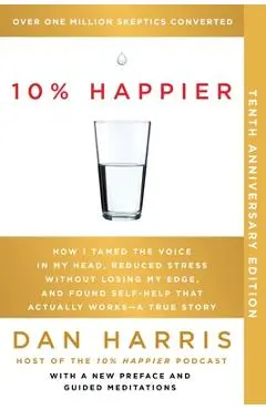 10% Happier 10th Anniversary: How I Tamed the Voice in My Head, Reduced Stress Without Losing My Edge, and Found Self-Help That Actually Works--A Tr - Dan Harris