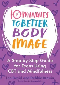 10 Minutes to Better Body Image. A Step-by Step Guide for Teens Using CBT and Mindfulness, Illustrated ed, Paperback/Debbie Brewin