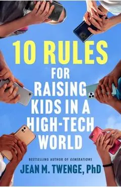 10 Rules for Raising Kids in a High-Tech World: How Parents Can Stop Smartphones, Social Media, and Gaming from Taking Over Their Children's Lives - Jean M. Twenge