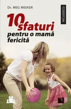 10 sfaturi pentru o mama fericita/Meg Meeker