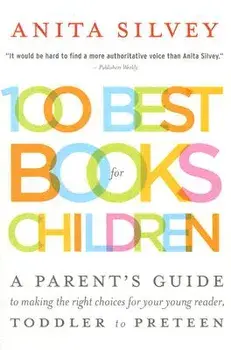 100 Best Books for Children: A Parent's Guide to Making the Right Choices for Your Young Reader, Toddler to Preteen/Anita Silvey