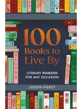 100 Books to Live By. Literary Remedies for Any Occasion, Hardback/Joseph Piercy