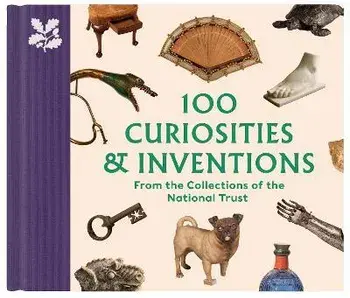 100 Curiosities & Inventions from the Collections of the National Trust, Hardback/Katie Knowles