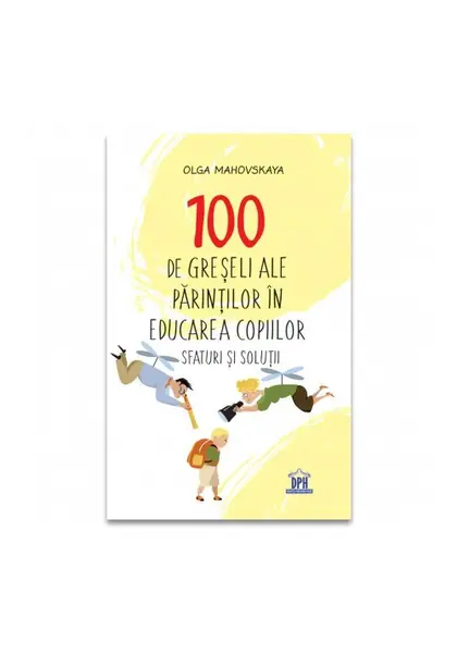 100 de greseli ale parintilor in educatia copiilor: Sfaturi si solutii