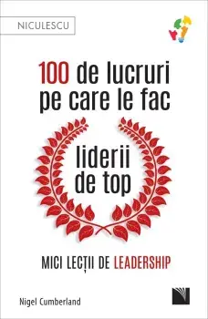 100 de lucruri pe care le fac liderii de top. Mici lectii de leadership/Nigel Cumberland