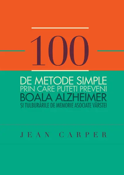 100 de metode simple prin care puteţi preveni boala Alzheimer și tulburările de memorie asociate vârstei