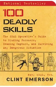 100 Deadly Skills: The Seal Operative's Guide to Eluding Pursuers, Evading Capture, and Surviving Any Dangerous Situation - Clint Emerson