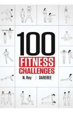 100 Fitness Challenges: Month-long Darebee Fitness Challenges to Make Your Body Healthier and Your Brain Sharper - N. Rey