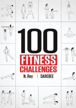 100 Fitness Challenges: Month-long Darebee Fitness Challenges to Make Your Body Healthier and Your Brain Sharper/N. Rey