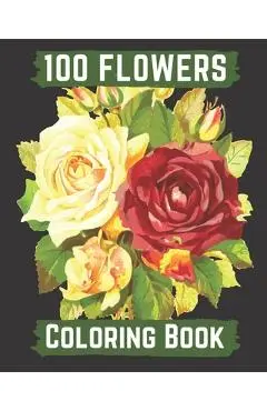 100 flowers coloring book: An Adult Coloring Book with Bouquets, Wreaths, Swirls, Patterns, Decorations, Inspirational Designs, and Lovely Floral - Hanily Books