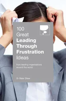100 Great Leading Through Frustration Ideas. From leading organisations around the world, Paperback/Peter Shaw