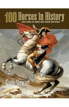 100 Horses in History: True Stories of Horses Who Shaped Our World - Gayle Stewart