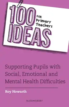 100 Ideas for Primary Teachers: Supporting Pupils with Social, Emotional and Mental Health Difficulties, Paperback/Roy Howarth