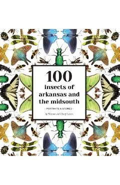 100 Insects of Arkansas and the Midsouth: Portraits & Stories - Norman Lavers
