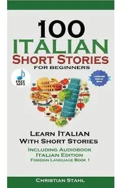 100 Italian Short Stories for Beginners Learn Italian with Stories with Audio: Italian Edition Foreign Language Book 1 - Christian Stahl