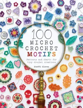 100 Micro Crochet Motifs: Patterns and Charts for Tiny Crochet Creations, Paperback/Steffi Glaves