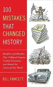 100 Mistakes That Changed History: Backfires and Blunders That Collapsed Empires, Crashed Economies, and Altered the Course of Our World, Paperback/Bill Fawcett