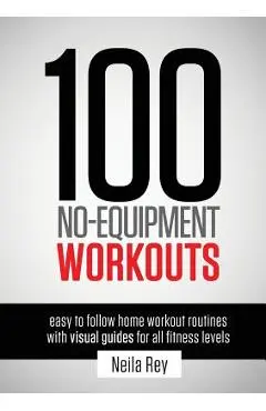 100 No-Equipment Workouts Vol. 1: Fitness Routines you can do anywhere, Any Time - Neila Rey