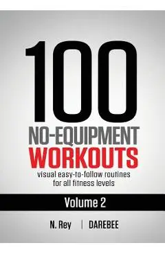 100 No-Equipment Workouts Vol. 2: Easy to follow home workout routines with visual guides for all fitness levels - Neila Rey