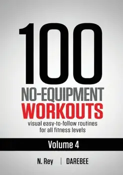 100 No-Equipment Workouts Vol. 4: Easy to Follow Darebee Home Workout Routines with Visual Guides for All Fitness Levels/N. Rey