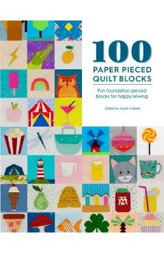 100 Paper Pieced Quilt Blocks: Fun Foundation Pieced Blocks for Happy Sewing - Sarah Callard