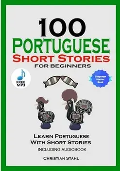 100 Portuguese Short Stories for Beginners Learn Portuguese with Stories Including Audiobook: Portuguese Edition Foreign Language Book 1/Christian Stahl