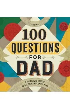 100 Questions for Dad: A Journal to Inspire Reflection and Connection - Jeff Bogle