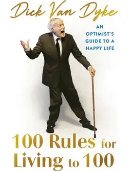 100 Rules for Living to 100. An Optimist's Guide to a Happy Life, Hardback/Dick Van Dyke