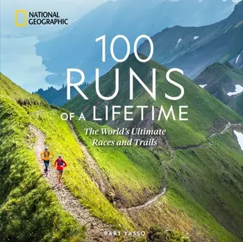 100 Runs of a Lifetime. The World's Ultimate Races and Trails, Hardback/Bart Yasso