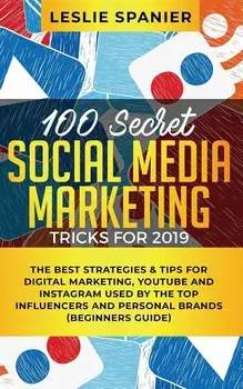 100 Secret Social Media Marketing Tricks for 2019: The Best Strategies & Tips for Digital Marketing, YouTube and Instagram Used by the Top Influencers, Paperback/Leslie Spanier