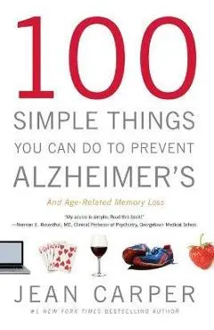 100 Simple Things You Can Do to Prevent Alzheimer's and Age-Related Memory Loss - Jean Carper