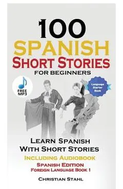 100 Spanish Short Stories for Beginners Learn Spanish with Stories Including Audio: Spanish Edition Foreign Language Book 1 - World Language Institute Spain