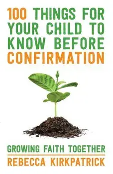 100 Things for Your Child to Know Before Confirmation. Growing Faith Together, Paperback/Rebecca Kirkpatrick