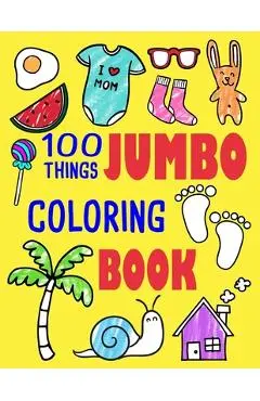 100 Things Jumbo Coloring Book: Jumbo Coloring Books For Toddlers ages 1-3, 2-4 Great Gift Idea for Preschool Boys & Girls With Lots Of Adorable Image - Ellie And Friends