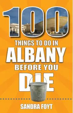 100 Things to Do in Albany Before You Die - Sandra Foyt
