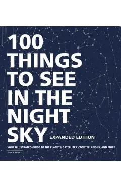 100 Things to See in the Night Sky, Expanded Edition: Your Illustrated Guide to the Planets, Satellites, Constellations, and More - Dean Regas