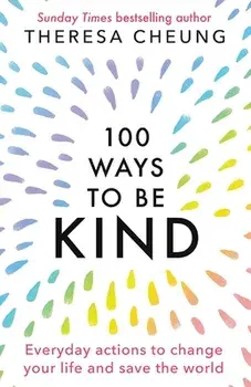 100 Ways to Be Kind: Everyday actions to change your life and save the world, Paperback/Theresa Cheung