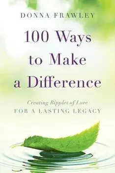100 Ways to Make a Difference: Creating Ripples of Love for a Lasting Legacy, Paperback/Donna Frawley