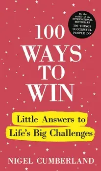 100 Ways to Win. Little Answers to Life’s Big Challenges, Hardback/Nigel Cumberland