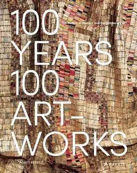 100 Years, 100 Artworks: A History of Modern and Contemporary Art, Hardcover/Agnes Berecz