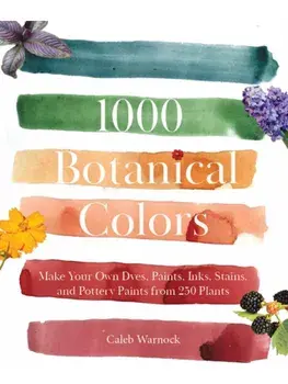 1000 Botanical Colors. Make Your Own Dyes, Paints, Inks, Stains, and Pottery Paints from 250 Plants, Paperback/Caleb Warnock