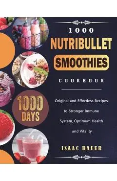 1000 Nutribullet Smoothies Cookbook: 1000 Days Original and Effortless Recipes to Stronger Immune System, Optimum Health and Vitality - Isaac Bauer