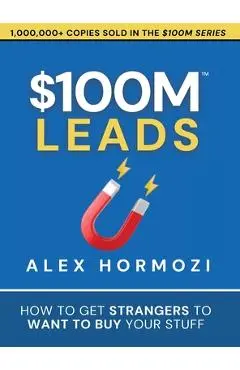 $100M Leads: How to Get Strangers To Want To Buy Your Stuff - Alex Hormozi