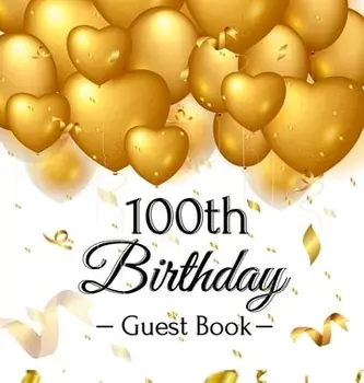 100th Birthday Guest Book: Gold Balloons Hearts Confetti Ribbons Theme, Best Wishes from Family and Friends to Write in, Guests Sign in for Party/Birthday Guest Books Of Lorina